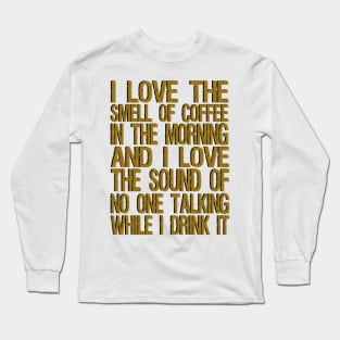 i love the smell of coffee in the morning and i love the sound of no one talking while i drink it Long Sleeve T-Shirt